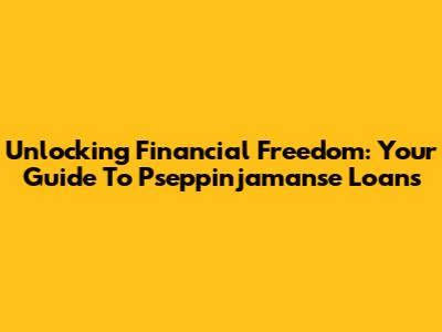 Unlocking Financial Freedom: Your Guide To Pseppinjamanse Loans