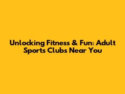 Unlocking Fitness & Fun: Adult Sports Clubs Near You
