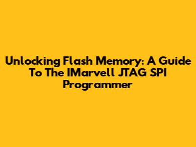 Unlocking Flash Memory: A Guide To The IMarvell JTAG SPI Programmer