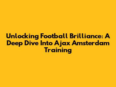 Unlocking Football Brilliance: A Deep Dive Into Ajax Amsterdam Training