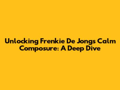 Unlocking Frenkie De Jong's Calm Composure: A Deep Dive