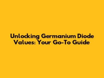 Unlocking Germanium Diode Values: Your Go-To Guide