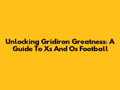 Unlocking Gridiron Greatness: A Guide To X's And O's Football