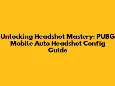 Unlocking Headshot Mastery: PUBG Mobile Auto Headshot Config Guide