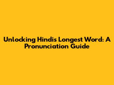 Unlocking Hindi's Longest Word: A Pronunciation Guide