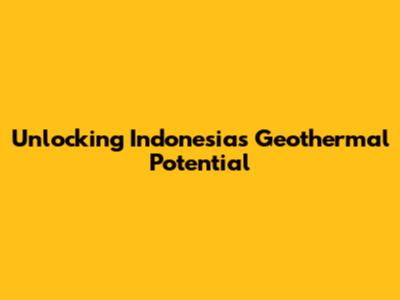Unlocking Indonesia's Geothermal Potential