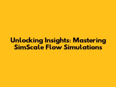 Unlocking Insights: Mastering SimScale Flow Simulations