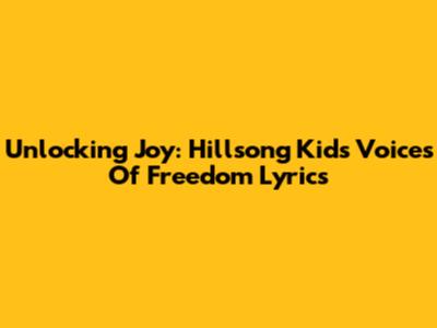 Unlocking Joy: Hillsong Kids 'Voices Of Freedom' Lyrics