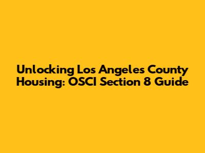 Unlocking Los Angeles County Housing: OSCI Section 8 Guide