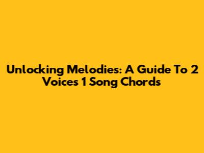 Unlocking Melodies: A Guide To '2 Voices 1 Song' Chords