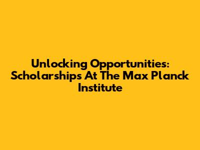 Unlocking Opportunities: Scholarships At The Max Planck Institute