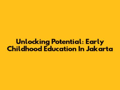 Unlocking Potential: Early Childhood Education In Jakarta