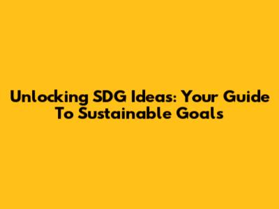 Unlocking SDG Ideas: Your Guide To Sustainable Goals