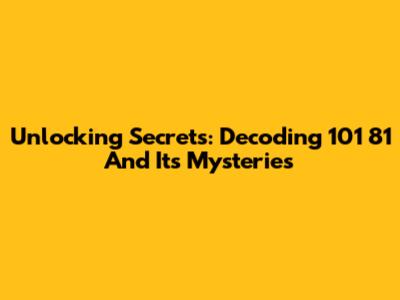 Unlocking Secrets: Decoding 101 81 And Its Mysteries