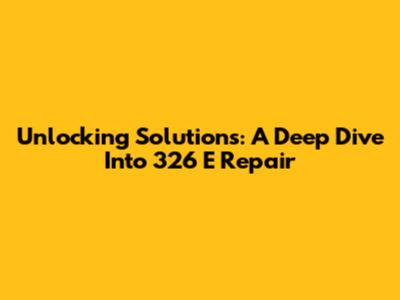 Unlocking Solutions: A Deep Dive Into 326 E Repair