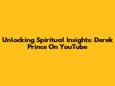 Unlocking Spiritual Insights: Derek Prince On YouTube