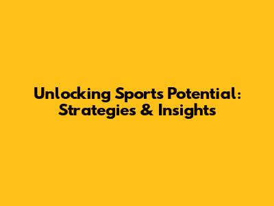 Unlocking Sports Potential: Strategies & Insights