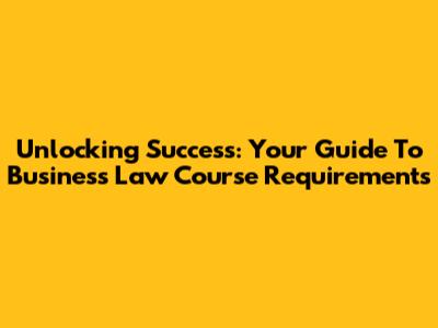 Unlocking Success: Your Guide To Business Law Course Requirements