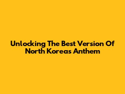 Unlocking The Best Version Of North Korea's Anthem