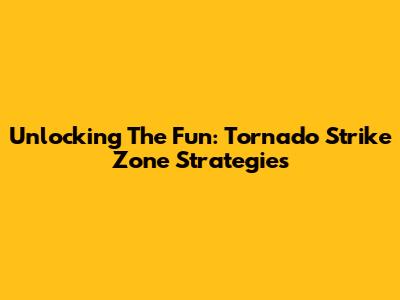 Unlocking The Fun: Tornado Strike Zone Strategies