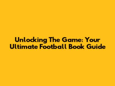 Unlocking The Game: Your Ultimate Football Book Guide