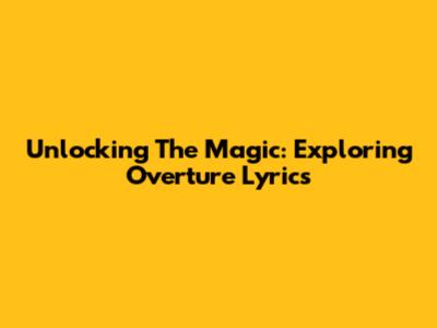 Unlocking The Magic: Exploring Overture Lyrics