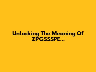 Unlocking The Meaning Of ZPGSSSPE...