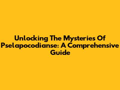 Unlocking The Mysteries Of Pselapocodianse: A Comprehensive Guide