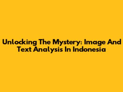 Unlocking The Mystery: Image And Text Analysis In Indonesia
