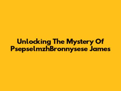 Unlocking The Mystery Of PsepselmzhBronnysese James