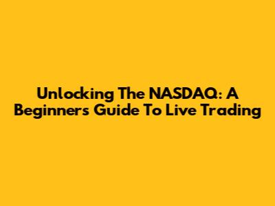 Unlocking The NASDAQ: A Beginner's Guide To Live Trading