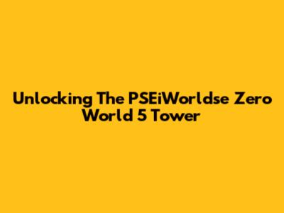 Unlocking The PSEiWorldse Zero World 5 Tower