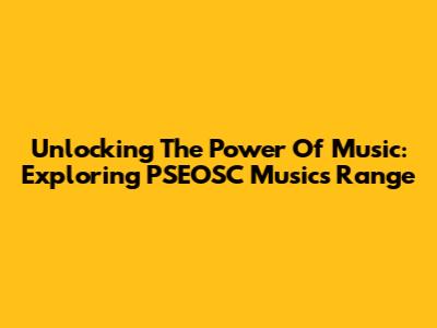 Unlocking The Power Of Music: Exploring PSEOSC Music's Range