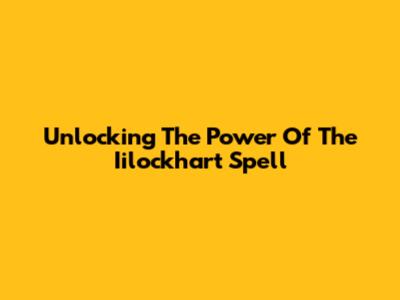 Unlocking The Power Of The Iilockhart Spell
