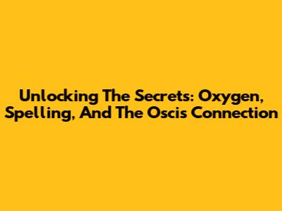 Unlocking The Secrets: Oxygen, Spelling, And The Oscis Connection