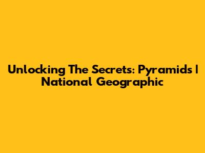 Unlocking The Secrets: Pyramids | National Geographic