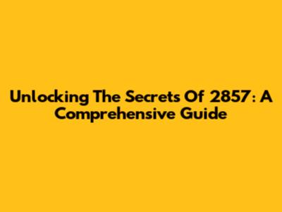 Unlocking The Secrets Of 2857: A Comprehensive Guide
