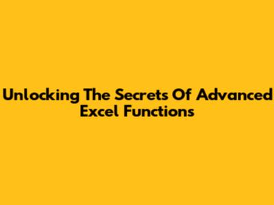 Unlocking The Secrets Of Advanced Excel Functions