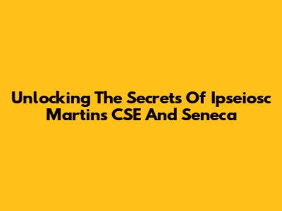 Unlocking The Secrets Of Ipseiosc Martins CSE And Seneca