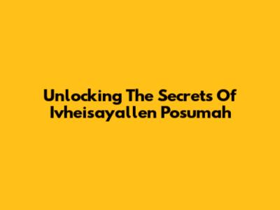 Unlocking The Secrets Of Ivheisayallen Posumah
