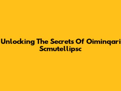 Unlocking The Secrets Of Oiminqari Scmutellipsc