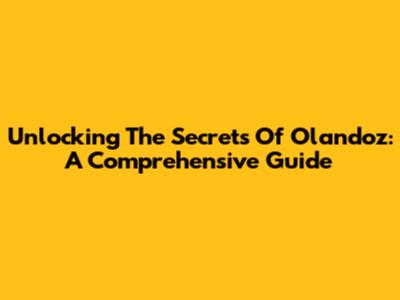 Unlocking The Secrets Of Olandoz: A Comprehensive Guide