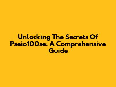 Unlocking The Secrets Of Pseio100se: A Comprehensive Guide