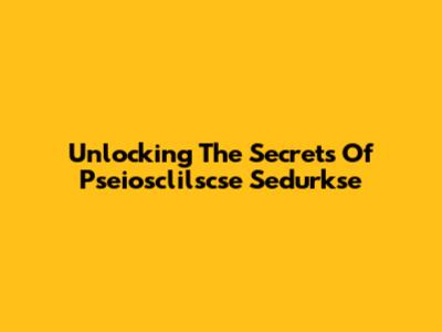 Unlocking The Secrets Of Pseiosclilscse Sedurkse