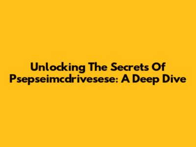 Unlocking The Secrets Of Psepseimcdrivesese: A Deep Dive