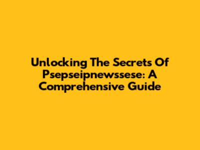 Unlocking The Secrets Of Psepseipnewssese: A Comprehensive Guide