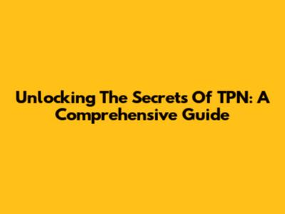 Unlocking The Secrets Of TPN: A Comprehensive Guide