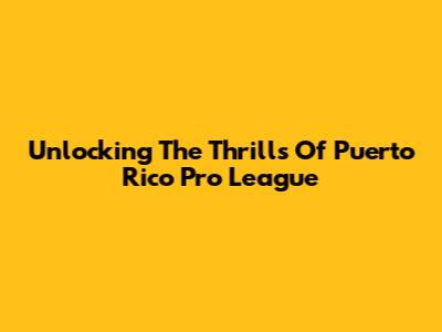 Unlocking The Thrills Of Puerto Rico Pro League