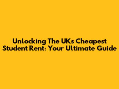 Unlocking The UK's Cheapest Student Rent: Your Ultimate Guide
