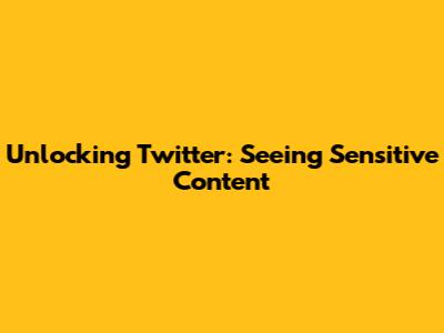Unlocking Twitter: Seeing Sensitive Content